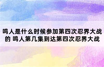 鸣人是什么时候参加第四次忍界大战的 鸣人第几集到达第四次忍界大战